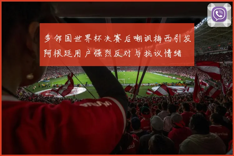 多邻国世界杯决赛后嘲讽梅西引发阿根廷用户强烈反对与抗议情绪